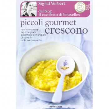 Piccoli gourmet crescono. Ricette e consigli per insegnare ai bambini a mangiare di tutto fin dallo svezzamento