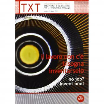 Txt. Creatività e innovazione per il territorio toscano (2013). Ediz. italiana e inglese. Il lavoro non c'è, bisogna inventarselo (Vol. 10)