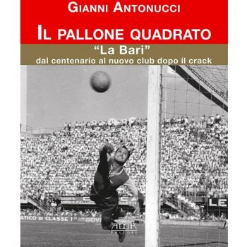 Il pallone quadrato. «La Bari» dal centenario al nuovo club dopo il crack