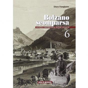 Bolzano scomparsa. La città e i dintorni nelle vecchie cronache (Vol. 6)