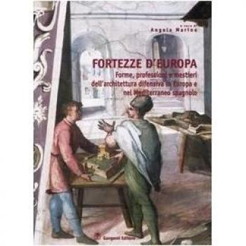 Fortezze d'Europa. Forme, professioni e mestieri dell'architettura difensiva in Europa e nel Mediterraneo spagnolo. Atti del Convegno (Aquila, 6-7-8 marzo 2002)