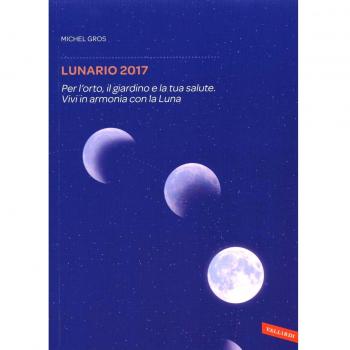 Lunario 2017. Per l'orto, il giardino e la tua salute. Vivi in armonia con la luna