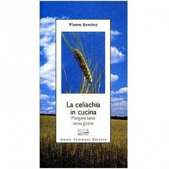 La celiachia in cucina. Mangiare bene senza glutine