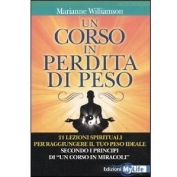 Un corso in perdita di peso. 21 lezioni spirituali per raggiungere il tuo peso ideale secondo i principi di «un corso in miracoli»