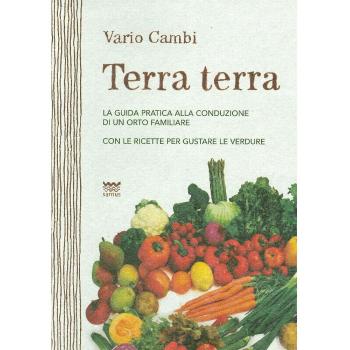 Terra terra. Guida pratica alla condizione di un orto famigliare con le ricette per gustare le verdure