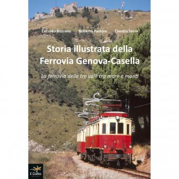 Storia illustrata della Ferrovia Genova-Casella. La ferrovia delle tre valli tra mare e monti. Ediz. illustrata
