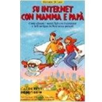 Su Internet con mamma e papà. Come educare i nostri figli con il computer e farli navigare in rete senza pericoli. Con CD-ROM