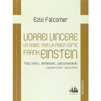 Vorrei vincere un nobel per la fisica come Frank Einstein. Post comici, demenziali, ludicomaniacali (2007-2009)