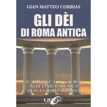 Gli dèi di Roma antica. Il «divino» e il «sacro» nell'epoca arcaica della storia romana