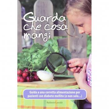 Guarda che cosa mangi. Guida a una corretta alimentazione per pazienti con diabete mellito (e non solo...)