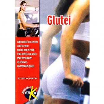 Glutei. Tutto quello che avreste voluto sapere, ma che non vi è mai stato detto, in un unico testo, per riuscire a ottenere fantastici glutei