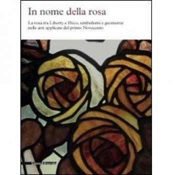 In nome della rosa. La rosa tra liberty e Decò, simbolismi e geometrie nelle arti applicate del primo Novecento