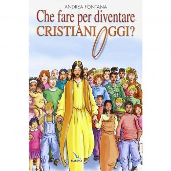 Che fare per diventare cristiani oggi? Nessuno è cristiano per nascita, ma per libera scelta...