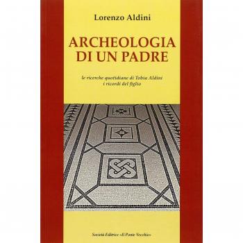 Archeologia di un padre. Le ricerche quotidiane di Tobia Aldini. I ricordi del figlio