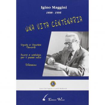 Igino Maggini 1898-1995. Una vita centenaria. Vignola e vignolesi, memorie. Amore e nostalgia per il paese natio. Riflessioni
