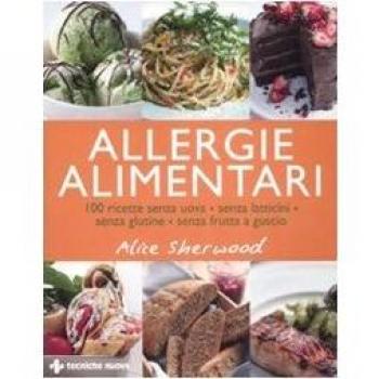 Allergie alimentari. 100 ricette senza uova, senza latticini, senza glutine, senza frutta a guscio