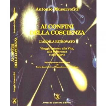 Ai confini della coscienza. L'aldilà ritrovata. Viaggio intorno alla vita, alla sofferenza e alla morte