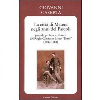 La città di Matera negli anni del Pascoli. Preside professori alunni del Regio Ginnasio-Liceo «Duni» (1882-1884)