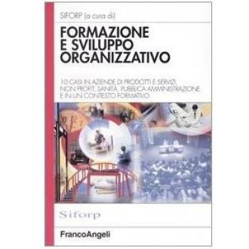 Formazione e sviluppo organizzativo. 10 casi in aziende di prodotti e servizi, non profit, sanità, pubblica amministrazione e in un contesto formativo