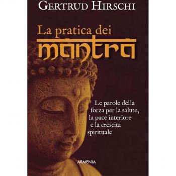 La pratica dei mantra. Le parole della forza per la salute, la pace interiore e la crescita spirituale