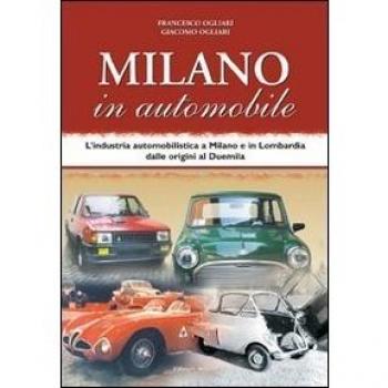 Milano in automobile. L'industria automobilistica a Milano e in Lombardia dalle origini al Duemila