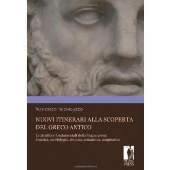Nuovi itinerari alla scoperta del greco antico. Le strutture fondamentali della lingua greca: fonetica, morfologia, sintassi, semantica, pragmatica