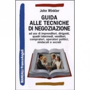 Guida alle tecniche di negoziazione a uso di imprenditori, dirigenti, quadri intermedi, venditori, compratori, operatori politici, sindacali e sociali