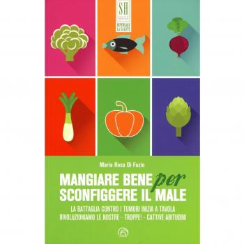 Mangiare bene per sconfiggere il male. La battaglia contro i tumori inizia a tavola. Rivoluzioniamo le nostre