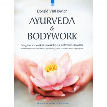 Ayurveda & bodywork. Sciogliere le emozioni non risolte e le sofferenze subconsce