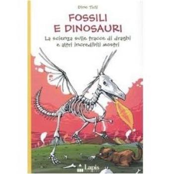 Fossili e dinosauri. La scienza sulle tracce di draghi e altri incredibili mostri. Ediz. illustrata