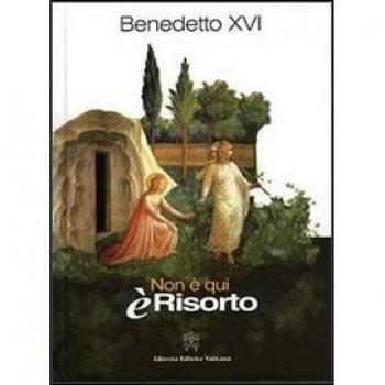 Non è qui è risorto. Omelie e discorsi della prima Settimana santa di Benedetto XVI