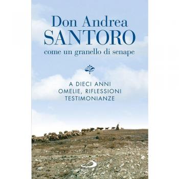 Don Andrea Santoro. Come un granello di senape. A dieci anni. Omelie, riflessioni, testimonianze