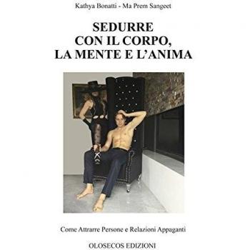Sedurre con il corpo, la mente e l'anima. Come attrarre persone e relazioni appaganti