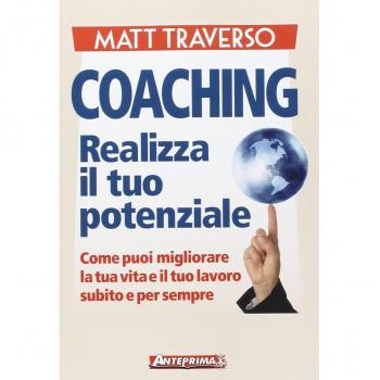 Coaching. Realizza il tuo potenziale. Come puoi migliorare la tua vita e il tuo lavoro subito e per sempre