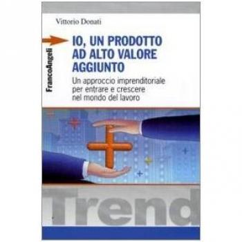 Io, un prodotto ad alto valore aggiunto. Un approccio imprenditoriale per entrare e crescere nel mondo del lavoro