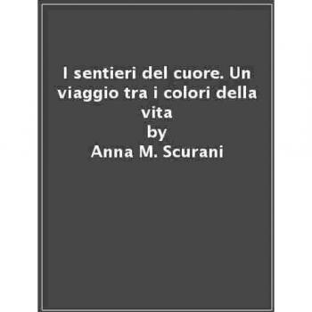 I sentieri del cuore. Un viaggio tra i colori della vita
