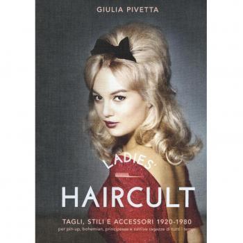 Ladies' haircult. Tagli, stili e accessori 1920-1980 per pin-up, bohemian, principesse e cattive ragazze di tutti i tempi