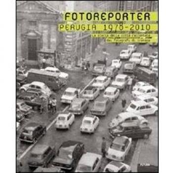 Fotoreporter. Perugia 1978-2010. La storia della città raccontata dai fotografi di cronaca. Ediz. illustrata