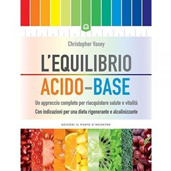 L'equilibrio acido-base. Un approccio completo per riacquistare salute e vitalità. Con indicazioni per una dieta rigenerante e alcalinizzante