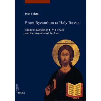 From Byzantium to holy Russia. Nikodim Kondakov (1844-1925) and the invention of the icon
