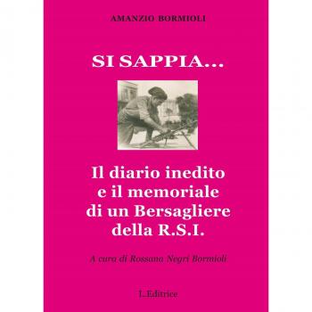 Si sappia... Il diario inedito e il memoriale di un Bersagliere della R.S.I.