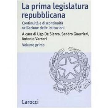 La prima legislatura repubblicana. Continuità e discontinuità nell'azione delle istituzioni. Atti del Convegno (Roma, 17-18 ottobre 2002) (Vol. 1)