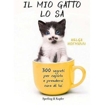 Il mio gatto lo sa. 300 segreti per capirlo e prendersi cura di lui