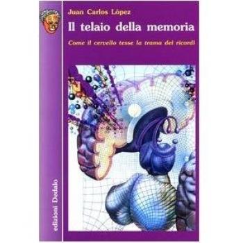 Il telaio della memoria. Come il cervello tesse la trama dei ricordi