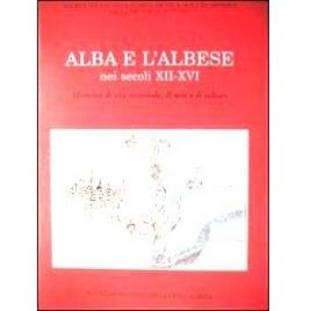 Alba e l'albese nei secoli XII-XVI. Momenti di vita comunale, di arte e di cultura