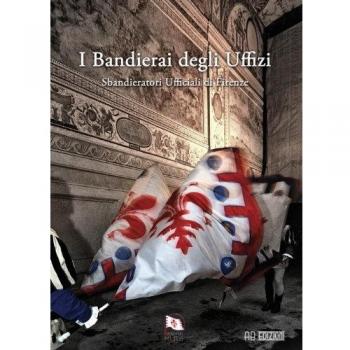 I bandierai degli Uffizi. Sbandieratori ufficiali di Firenze. Ediz. illustrata