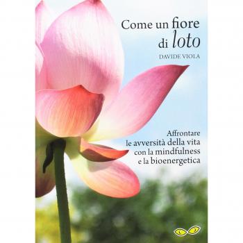 Come un fiore di loto. Affrontare le avversità della vita con la mindfulness e la bioenergetica