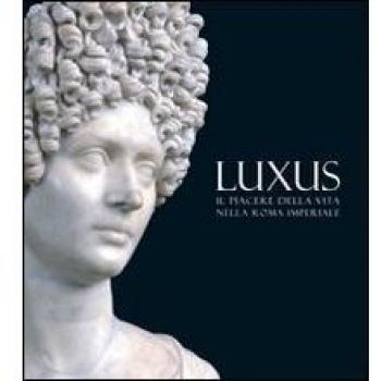 Luxus. Il piacere della vita nella Roma Imperiale