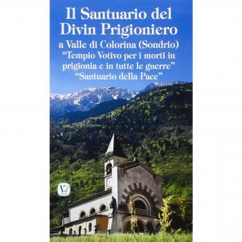Il santuario del Divin Prigioniero a Valle di Colorina (Sondrio). «Tempio votivo per i morti in prigionia e in tutte le guerre» «Santuario della pace»
