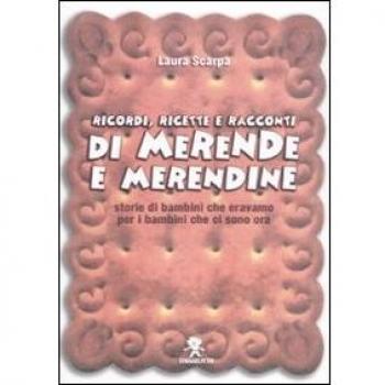 Ricordi, ricette e racconti di merende e merendine. Storie di bambini che eravamo per i bambini che ci sono ora